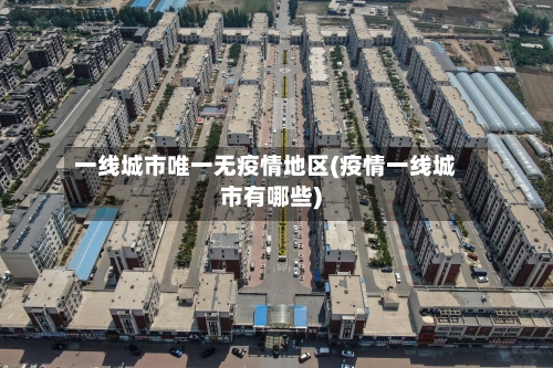 一线城市唯一无疫情地区(疫情一线城市有哪些)