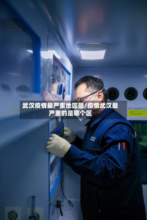 武汉疫情最严重地区是/疫情武汉最严重的是哪个区