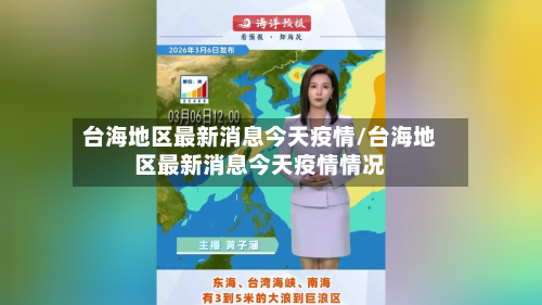 台海地区最新消息今天疫情/台海地区最新消息今天疫情情况-第2张图片