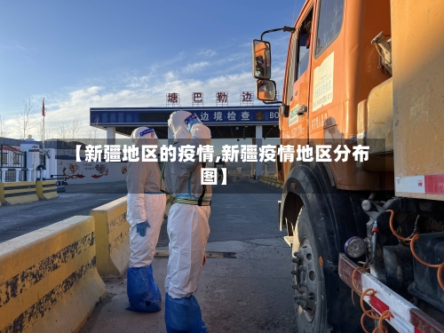 【新疆地区的疫情,新疆疫情地区分布图】-第3张图片