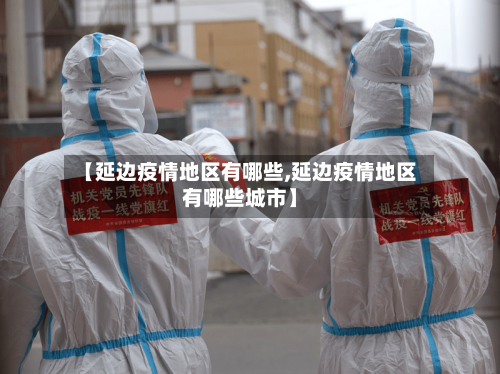 【延边疫情地区有哪些,延边疫情地区有哪些城市】-第2张图片