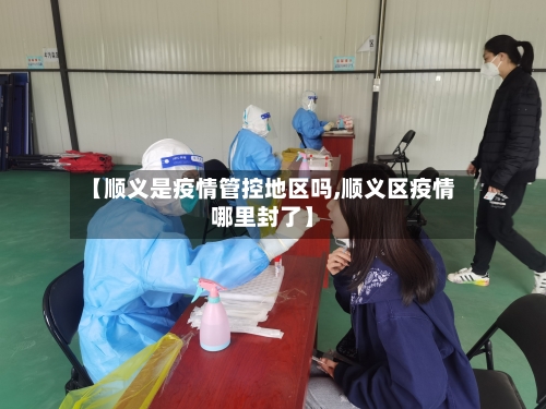 【顺义是疫情管控地区吗,顺义区疫情哪里封了】