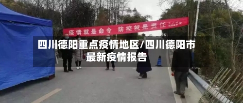 四川德阳重点疫情地区/四川德阳市最新疫情报告