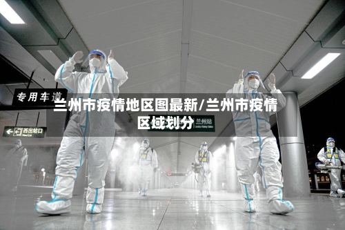 兰州市疫情地区图最新/兰州市疫情区域划分