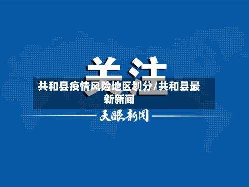 共和县疫情风险地区划分/共和县最新新闻-第2张图片