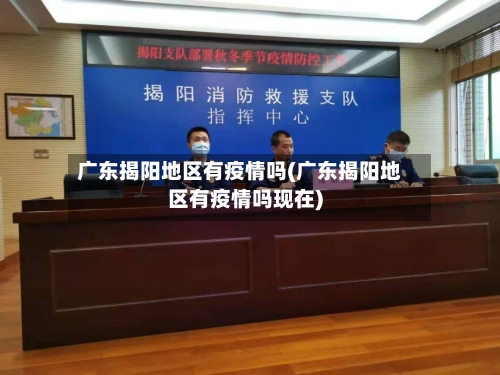 广东揭阳地区有疫情吗(广东揭阳地区有疫情吗现在)