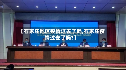 【石家庄地区疫情过去了吗,石家庄疫情过去了吗?】-第2张图片