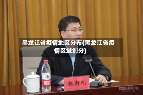 黑龙江省疫情地区分布(黑龙江省疫情区域划分)-第2张图片