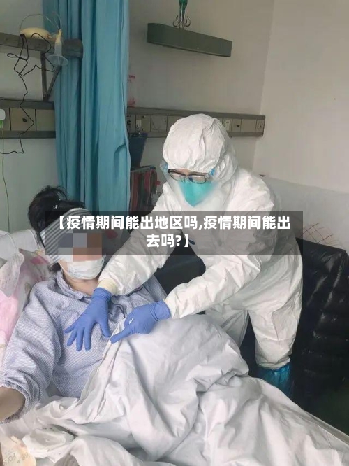 【疫情期间能出地区吗,疫情期间能出去吗?】