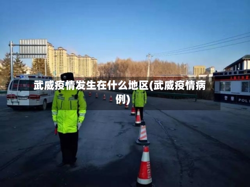 武威疫情发生在什么地区(武威疫情病例)