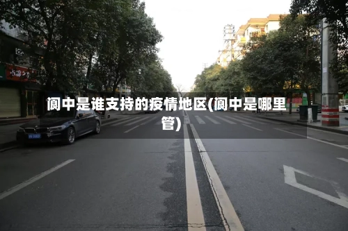 阆中是谁支持的疫情地区(阆中是哪里管)-第2张图片