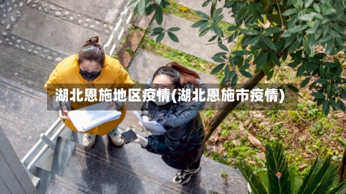 湖北恩施地区疫情(湖北恩施市疫情)-第2张图片