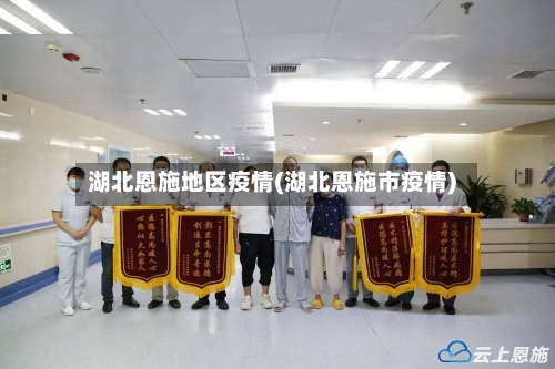 湖北恩施地区疫情(湖北恩施市疫情)