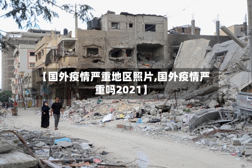 【国外疫情严重地区照片,国外疫情严重吗2021】