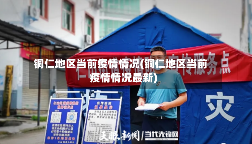 铜仁地区当前疫情情况(铜仁地区当前疫情情况最新)-第2张图片
