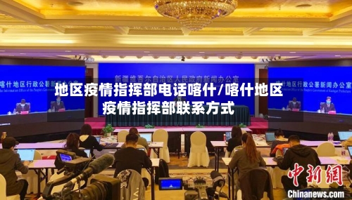 地区疫情指挥部电话喀什/喀什地区疫情指挥部联系方式-第2张图片