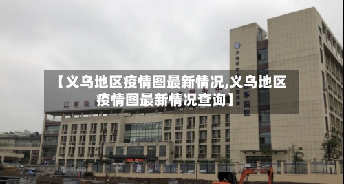 【义乌地区疫情图最新情况,义乌地区疫情图最新情况查询】-第2张图片