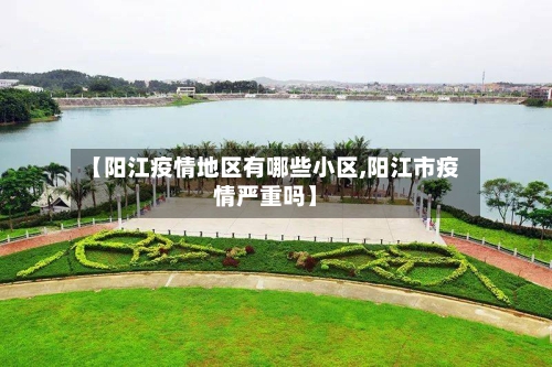 【阳江疫情地区有哪些小区,阳江市疫情严重吗】