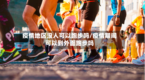 疫情地区没人可以跑步吗/疫情期间可以到外面跑步吗