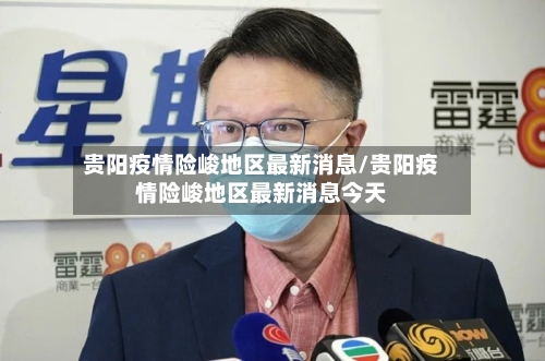 贵阳疫情险峻地区最新消息/贵阳疫情险峻地区最新消息今天-第3张图片