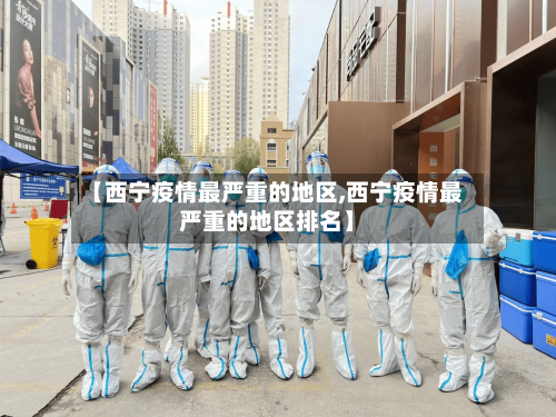 【西宁疫情最严重的地区,西宁疫情最严重的地区排名】-第2张图片