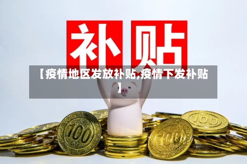 【疫情地区发放补贴,疫情下发补贴】-第2张图片