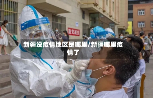 新疆没疫情地区是哪里/新疆哪里疫情了-第2张图片