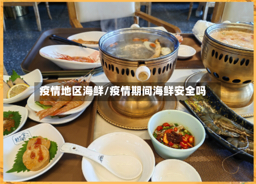 疫情地区海鲜/疫情期间海鲜安全吗