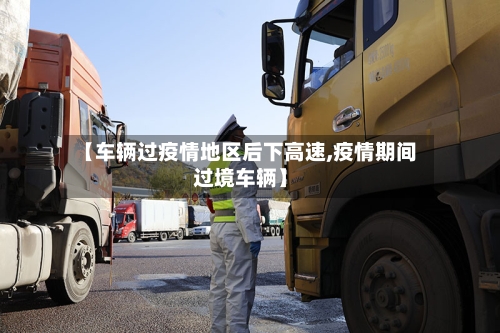 【车辆过疫情地区后下高速,疫情期间过境车辆】