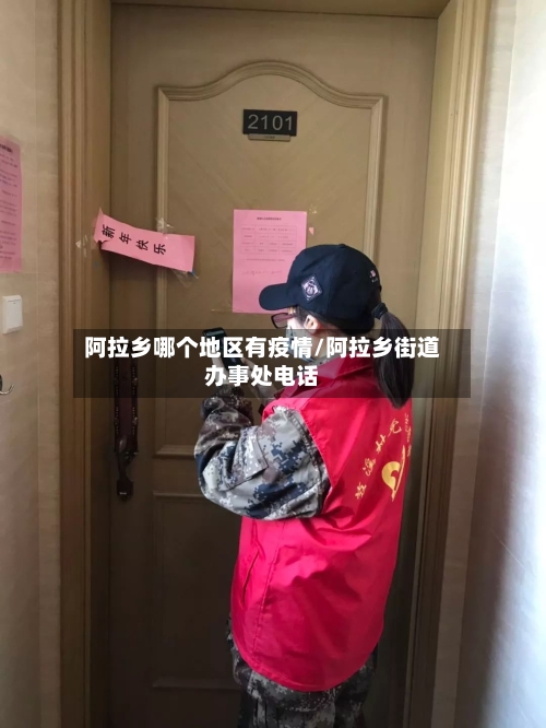 阿拉乡哪个地区有疫情/阿拉乡街道办事处电话-第2张图片