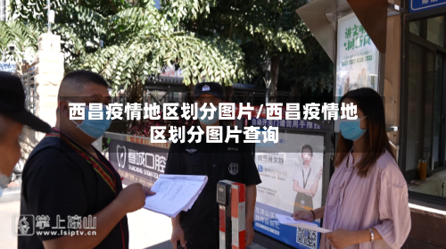 西昌疫情地区划分图片/西昌疫情地区划分图片查询