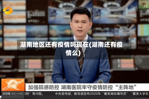 湖南地区还有疫情吗现在(湖南还有疫情么)
