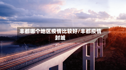 丰都哪个地区疫情比较好/丰都疫情封城-第2张图片