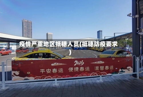 疫情严重地区抵穗人员(抵穗防疫要求)-第3张图片