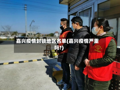 嘉兴疫情封锁地区名单(嘉兴疫情严重吗?)-第2张图片