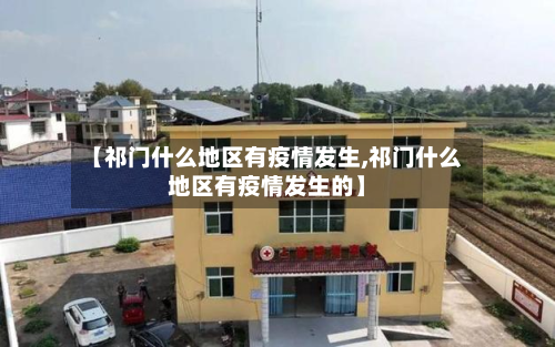 【祁门什么地区有疫情发生,祁门什么地区有疫情发生的】-第3张图片