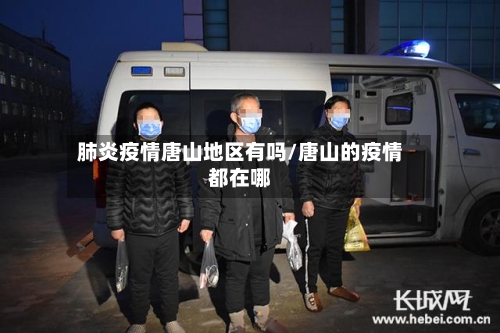 肺炎疫情唐山地区有吗/唐山的疫情都在哪-第2张图片