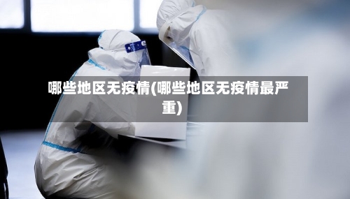 哪些地区无疫情(哪些地区无疫情最严重)-第2张图片