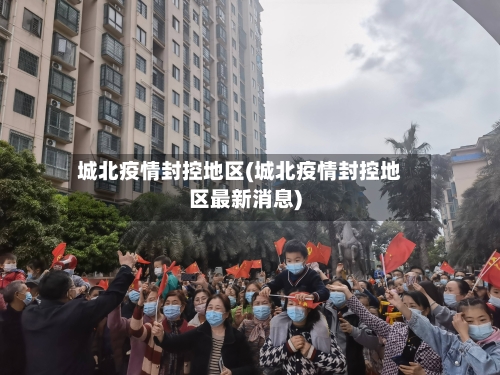 城北疫情封控地区(城北疫情封控地区最新消息)-第3张图片