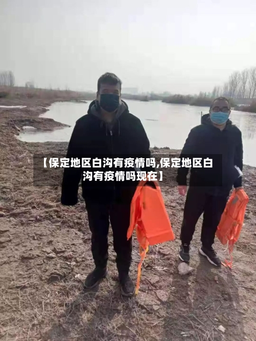 【保定地区白沟有疫情吗,保定地区白沟有疫情吗现在】