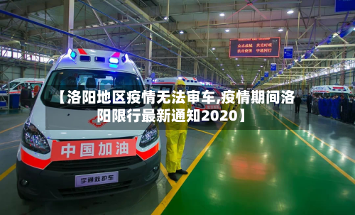 【洛阳地区疫情无法审车,疫情期间洛阳限行最新通知2020】-第2张图片