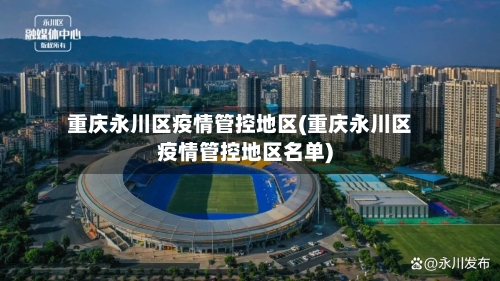 重庆永川区疫情管控地区(重庆永川区疫情管控地区名单)