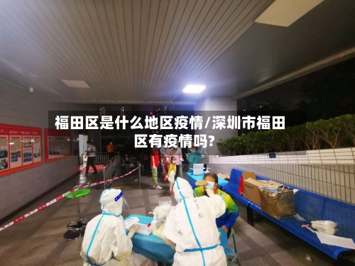 福田区是什么地区疫情/深圳市福田区有疫情吗?-第3张图片