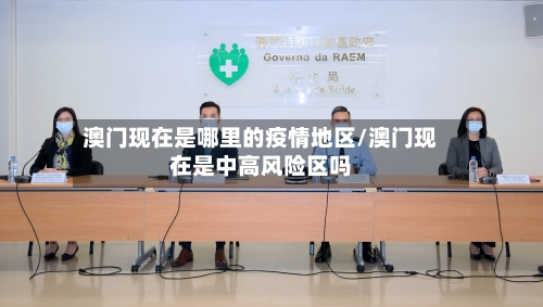 澳门现在是哪里的疫情地区/澳门现在是中高风险区吗-第1张图片