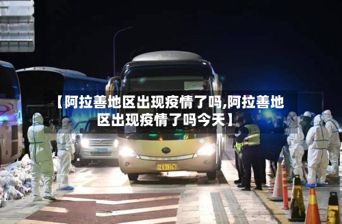 【阿拉善地区出现疫情了吗,阿拉善地区出现疫情了吗今天】-第1张图片