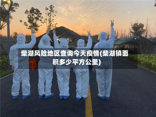 柴湖风险地区查询今天疫情(柴湖镇面积多少平方公里)