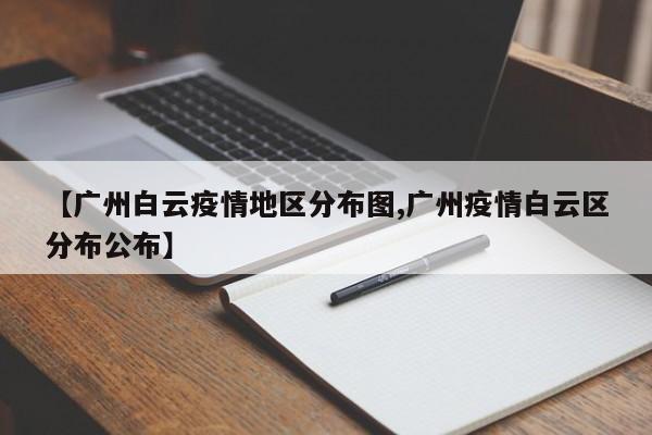 【广州白云疫情地区分布图,广州疫情白云区分布公布】