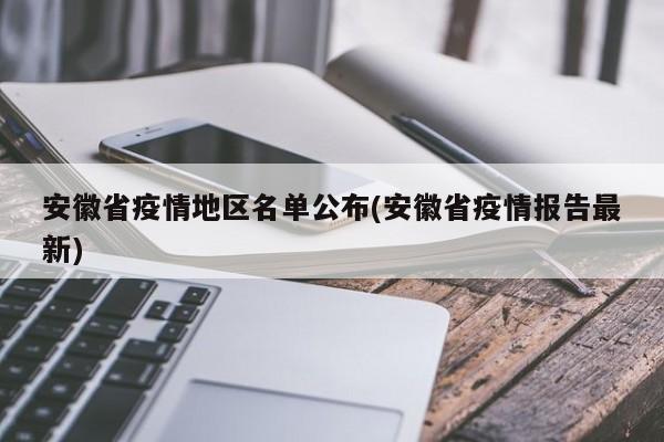 安徽省疫情地区名单公布(安徽省疫情报告最新)