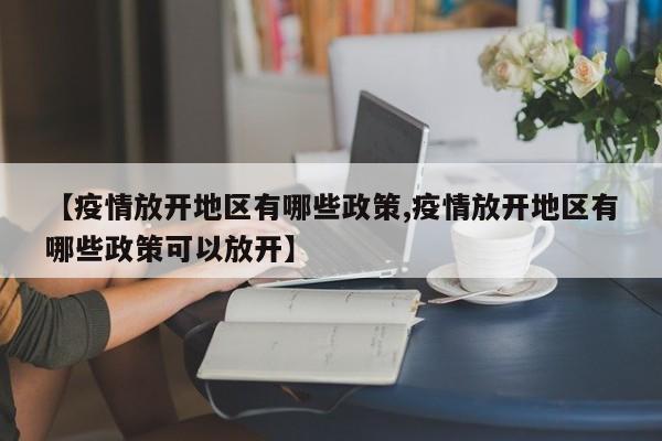 【疫情放开地区有哪些政策,疫情放开地区有哪些政策可以放开】