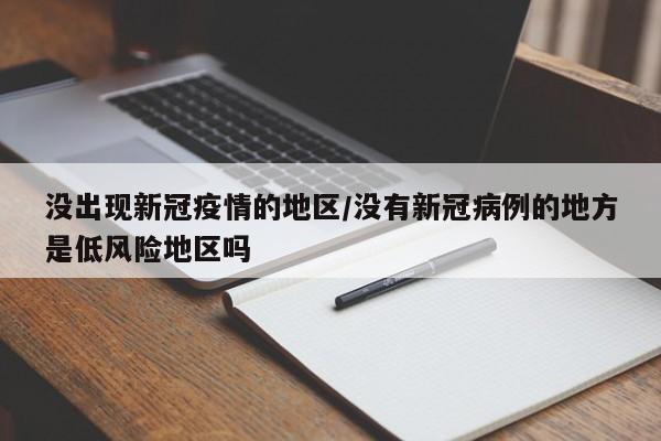 没出现新冠疫情的地区/没有新冠病例的地方是低风险地区吗
